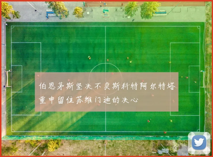 伯恩茅斯坚决不卖斯科特阿尔特塔重申留住苏维门迪的决心