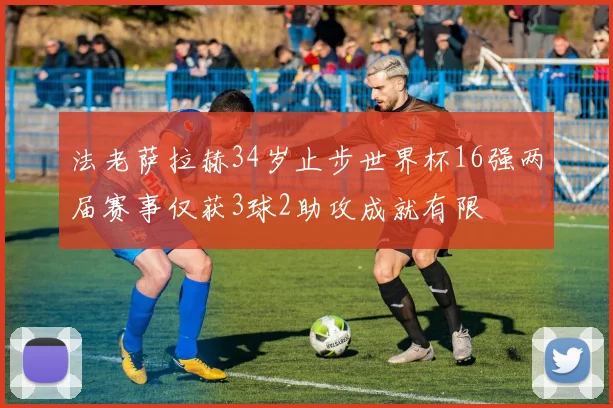 法老萨拉赫34岁止步世界杯16强两届赛事仅获3球2助攻成就有限