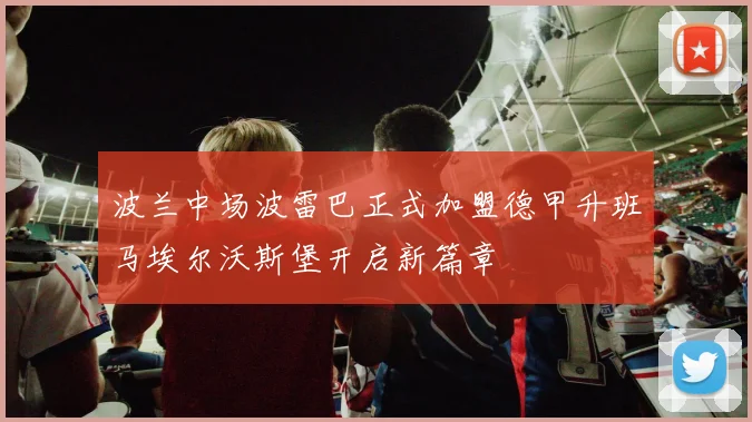 波兰中场波雷巴正式加盟德甲升班马埃尔沃斯堡开启新篇章