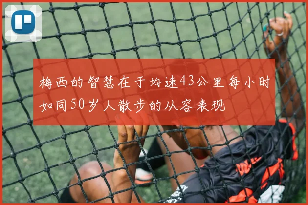 梅西的智慧在于均速43公里每小时如同50岁人散步的从容表现