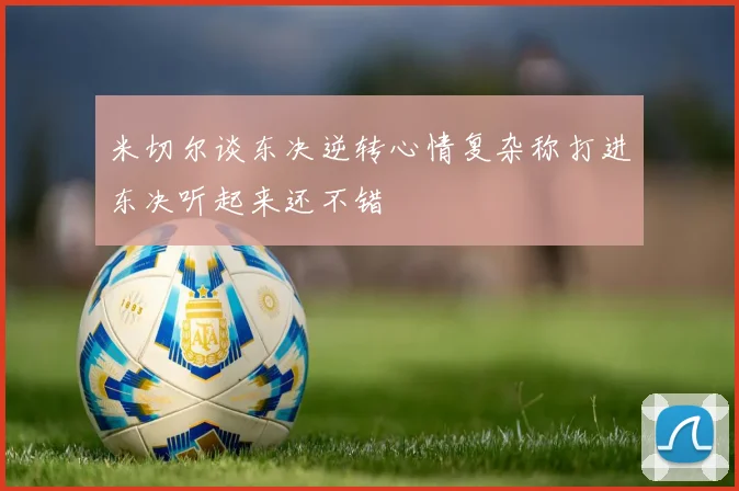 米切尔谈东决逆转心情复杂称打进东决听起来还不错