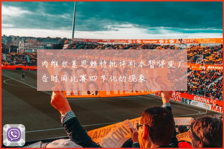 内维尔基恩赖特批评补水暂停变广告时间比赛四节化的现象