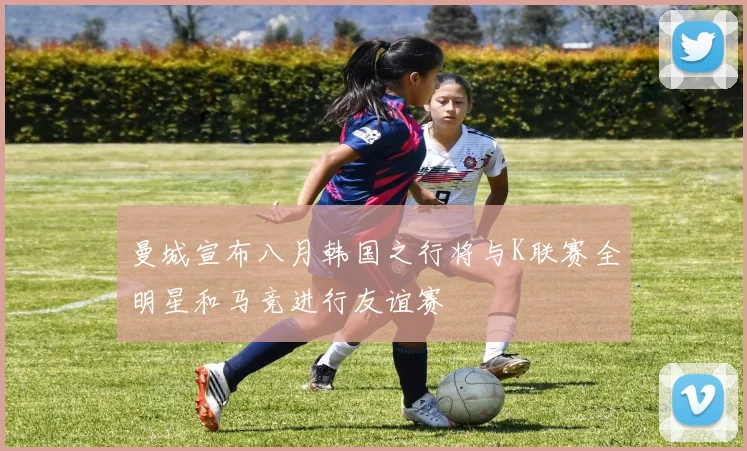 曼城宣布八月韩国之行将与K联赛全明星和马竞进行友谊赛