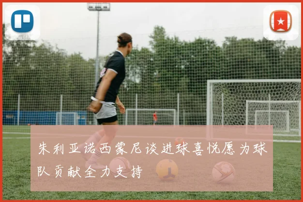 朱利亚诺西蒙尼谈进球喜悦愿为球队贡献全力支持