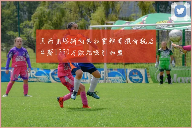 贝西克塔斯向弗拉霍维奇报价税后年薪1350万欧元吸引加盟