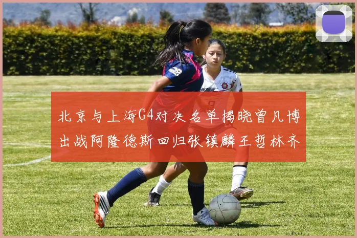 北京与上海G4对决名单揭晓曾凡博出战阿隆德斯回归张镇麟王哲林齐上阵