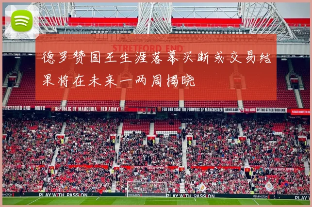 德罗赞国王生涯落幕买断或交易结果将在未来一两周揭晓