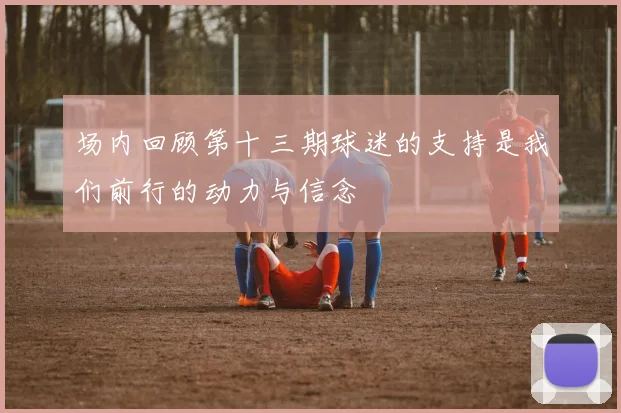 场内回顾第十三期球迷的支持是我们前行的动力与信念