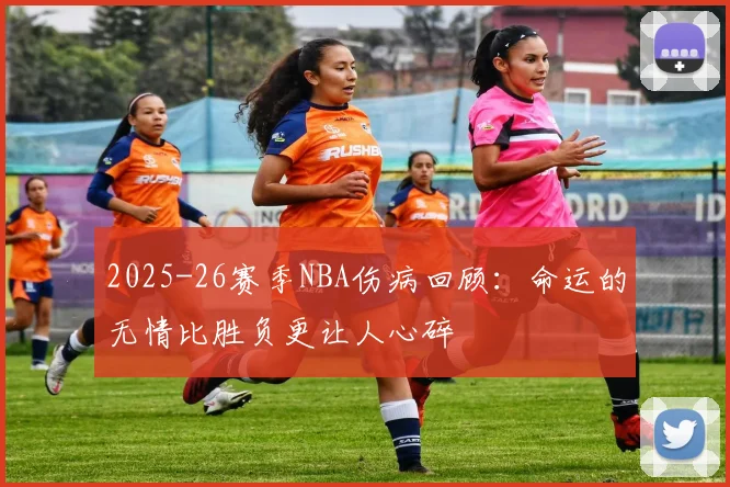 2025-26赛季NBA伤病回顾：命运的无情比胜负更让人心碎