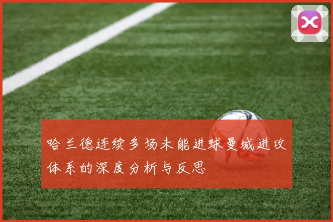 哈兰德连续多场未能进球曼城进攻体系的深度分析与反思