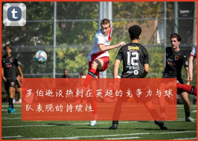罗伯逊谈热刺在英超的竞争力与球队表现的持续性