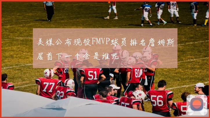 美媒公布现役FMVP球员排名詹姆斯居首下一个会是谁呢